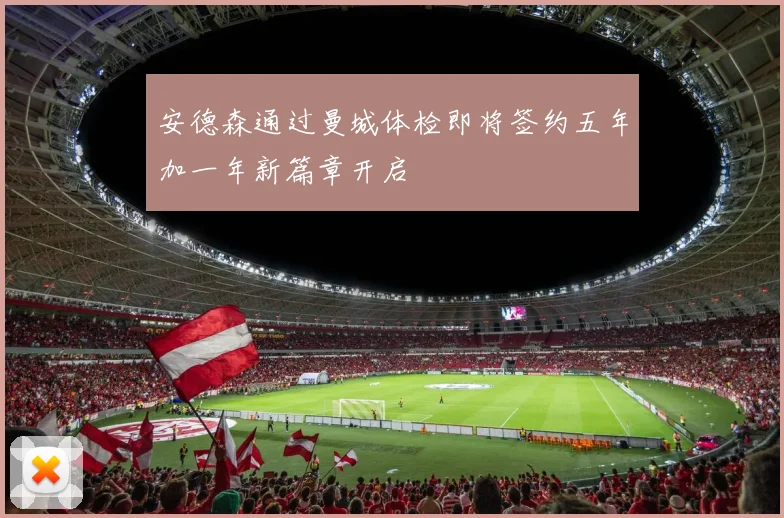 安德森通过曼城体检即将签约五年加一年新篇章开启