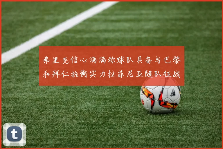 弗里克信心满满称球队具备与巴黎和拜仁抗衡实力拉菲尼亚随队征战