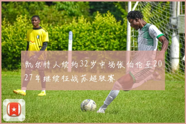 凯尔特人续约32岁中场张伯伦至2027年继续征战苏超联赛