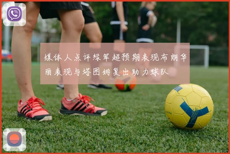 媒体人点评绿军超预期表现布朗华丽表现与塔图姆复出助力球队