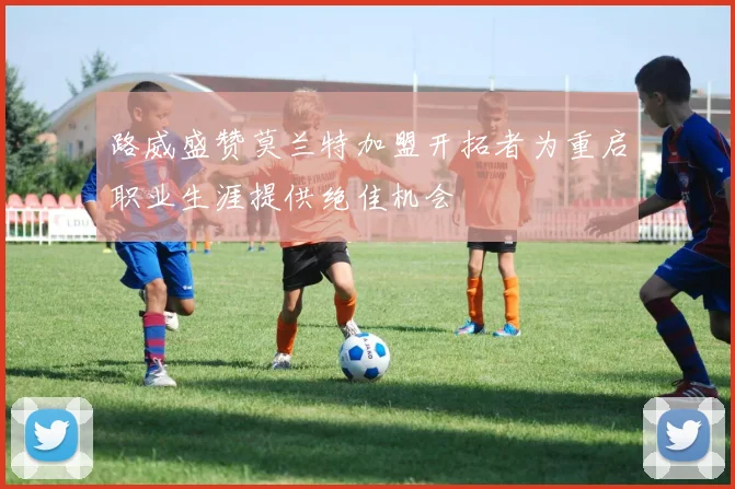 路威盛赞莫兰特加盟开拓者为重启职业生涯提供绝佳机会