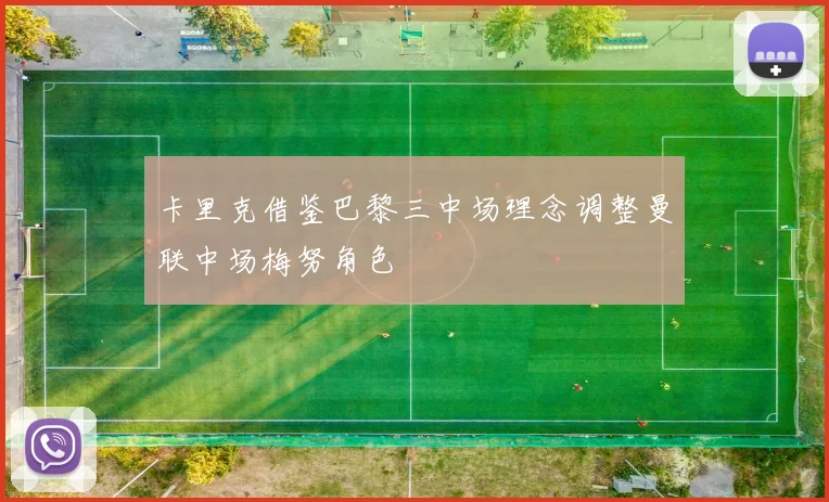 卡里克借鉴巴黎三中场理念调整曼联中场梅努角色